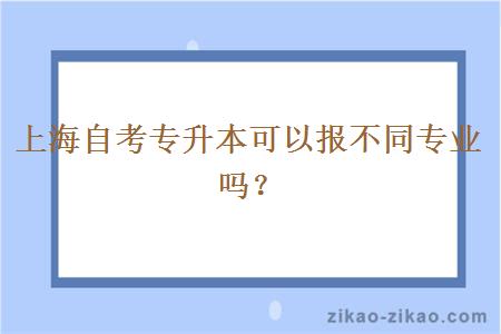 上海自考专升本可以报不同专业吗？