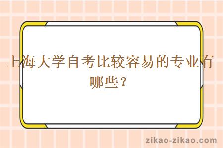 上海大学自考比较容易的专业有哪些？