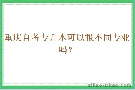 重庆自考专升本可以报不同专业吗？