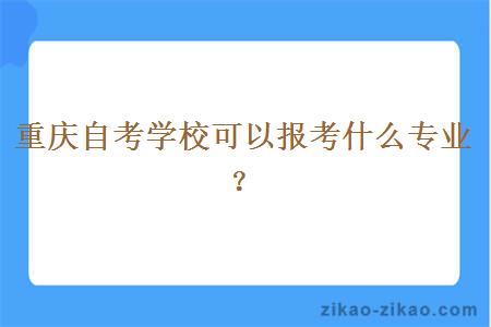 重庆自考学校可以报考什么专业？