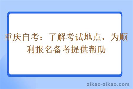 重庆自考：了解考试地点，为顺利报名备考提供帮助