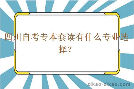 四川自考专本套读有什么专业选择？