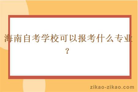 海南自考学校可以报考什么专业？