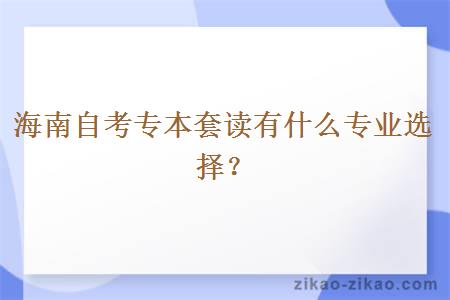 海南自考专本套读有什么专业选择？