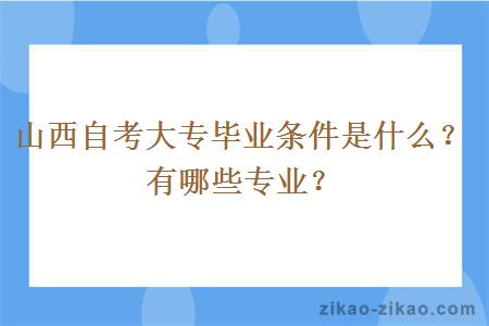 山西自考大专毕业条件是什么？有哪些专业？