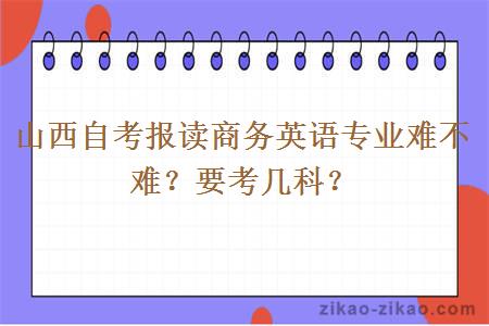 山西自考报读商务英语专业难不难？要考几科？