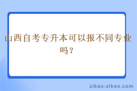 山西自考专升本可以报不同专业吗？