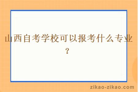 山西自考学校可以报考什么专业？