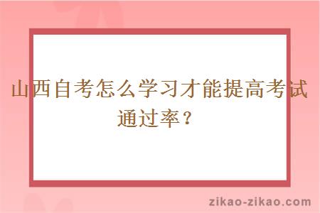 山西自考怎么学习才能提高考试通过率？