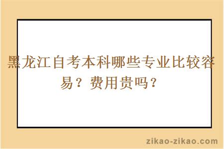 黑龙江自考本科哪些专业比较容易？费用贵吗？