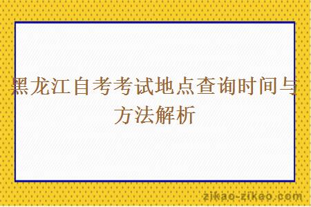 黑龙江自考考试地点查询时间与方法解析