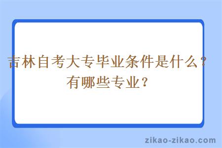 吉林自考大专毕业条件是什么？有哪些专业？