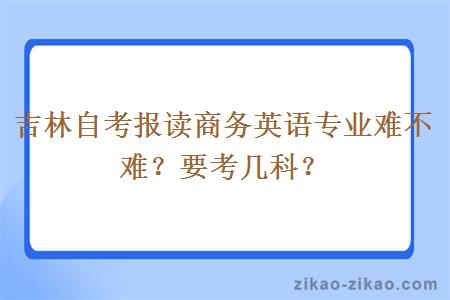 吉林自考报读商务英语专业难不难？要考几科？