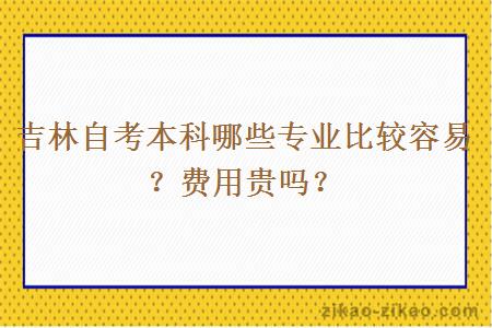 吉林自考本科哪些专业比较容易？费用贵吗？