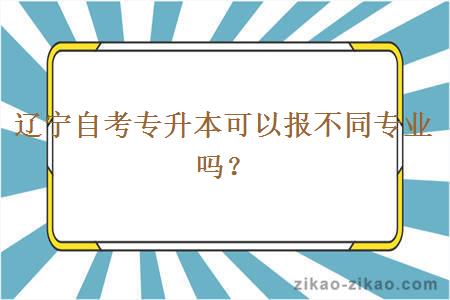 辽宁自考专升本可以报不同专业吗？