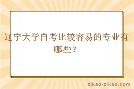 辽宁大学自考比较容易的专业有哪些？