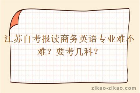 江苏自考报读商务英语专业难不难？要考几科？