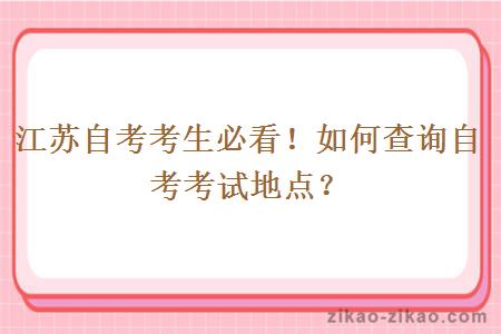 江苏自考考生必看！如何查询自考考试地点？