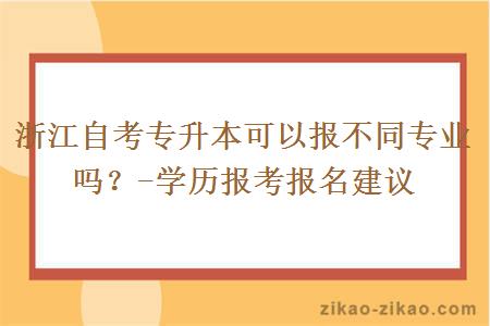 浙江自考专升本可以报不同专业吗？-学历报考报名建议