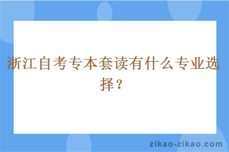 浙江自考专本套读有什么专业选择？