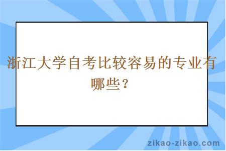 浙江大学自考比较容易的专业有哪些？