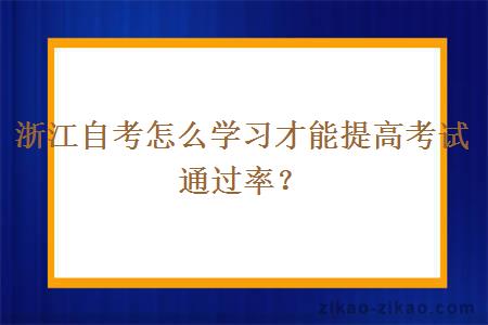 浙江自考怎么学习才能提高考试通过率？