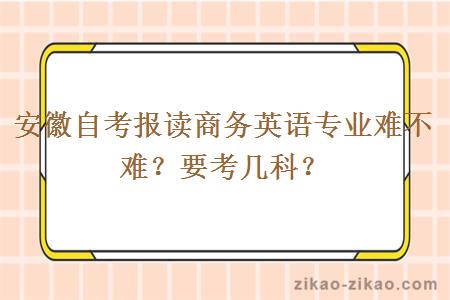 安徽自考报读商务英语专业难不难？要考几科？