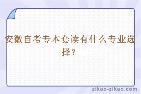 安徽自考专本套读有什么专业选择？