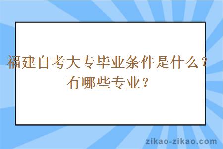 福建自考大专毕业条件是什么？有哪些专业？