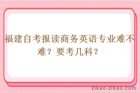 福建自考报读商务英语专业难不难？要考几科？