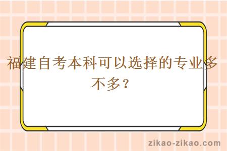 福建自考本科可以选择的专业多不多？