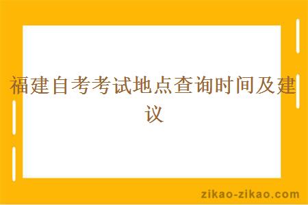 福建自考考试地点查询时间及建议