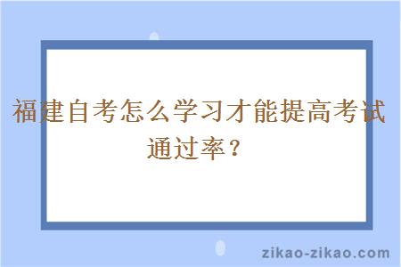 福建自考怎么学习才能提高考试通过率？