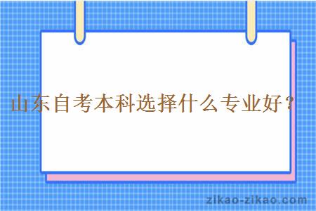 山东自考本科选择什么专业好？