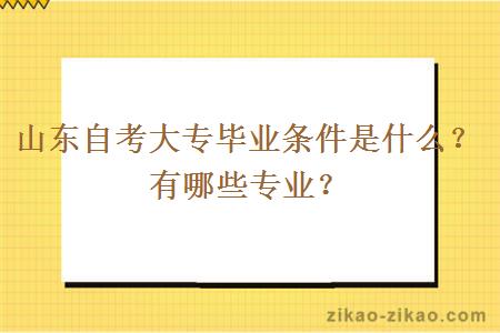 山东自考大专毕业条件是什么？有哪些专业？