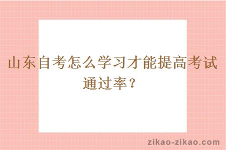 山东自考怎么学习才能提高考试通过率？