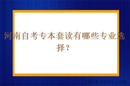 河南自考专本套读有哪些专业选择？