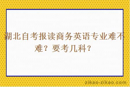 湖北自考报读商务英语专业难不难？要考几科？