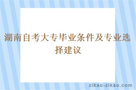 湖南自考大专毕业条件及专业选择建议