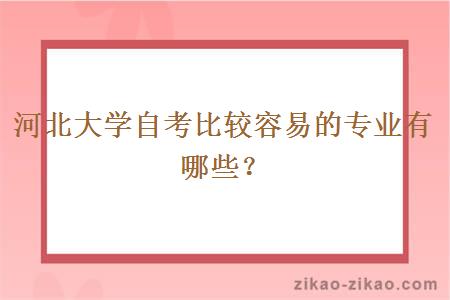 河北大学自考比较容易的专业有哪些？