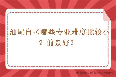 汕尾自考哪些专业难度比较小？前景好？