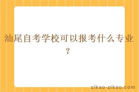 汕尾自考学校可以报考什么专业？