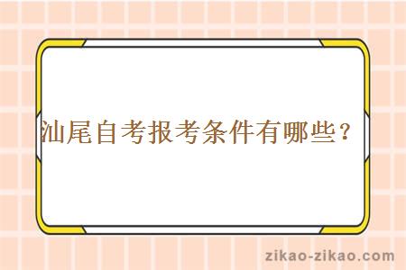 汕尾自考报考条件有哪些？