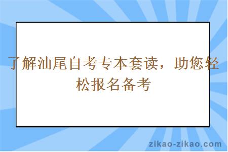 了解汕尾自考专本套读助您轻松报名备考