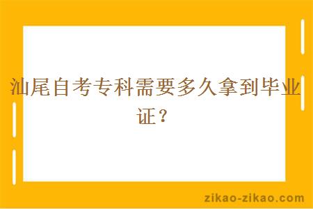 汕尾自考专科需要多久拿到毕业证？