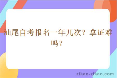 汕尾自考报名一年几次？拿证难吗？