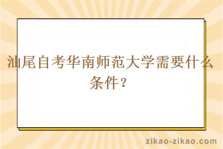 汕尾自考华南师范大学需要什么条件？