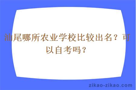 汕尾哪所农业学校比较出名？可以自考吗？