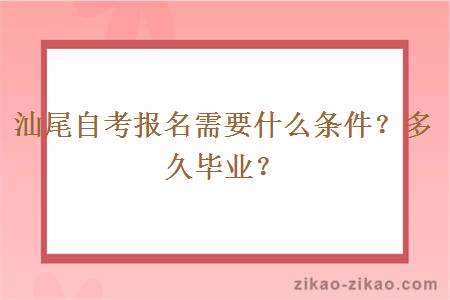 汕尾自考报名需要什么条件？多久毕业？