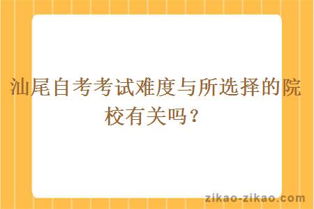 汕尾自考考试难度与所选择的院校有关吗？